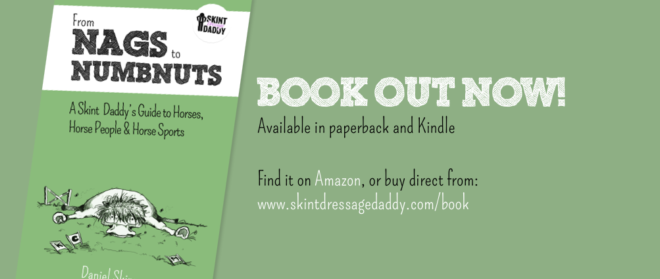From Nags to Numbnuts: A Skint Dressage Daddy’s Guide to Horses, Horse People & Horse Sports - by Daniel Skinner